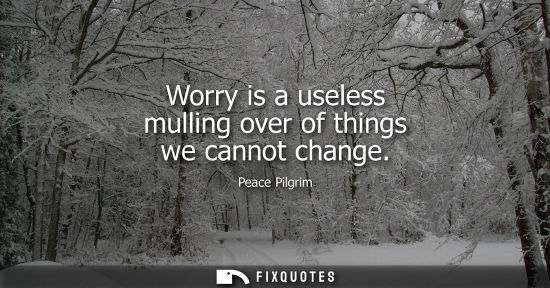 Small: Worry is a useless mulling over of things we cannot change