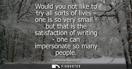 Small: Would you not like to try all sorts of lives - one is so very small - but that is the satisfaction of w