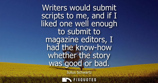 Small: Writers would submit scripts to me, and if I liked one well enough to submit to magazine editors, I had