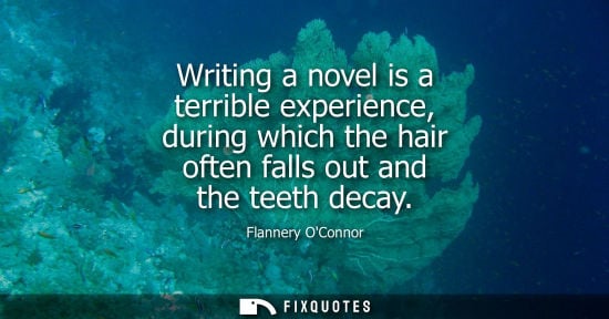 Small: Writing a novel is a terrible experience, during which the hair often falls out and the teeth decay