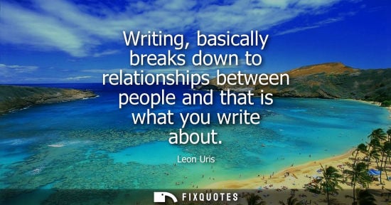 Small: Writing, basically breaks down to relationships between people and that is what you write about