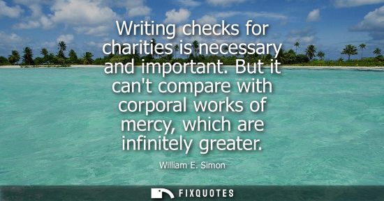Small: Writing checks for charities is necessary and important. But it cant compare with corporal works of mer
