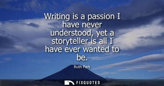 Small: Writing is a passion I have never understood, yet a storyteller is all I have ever wanted to be