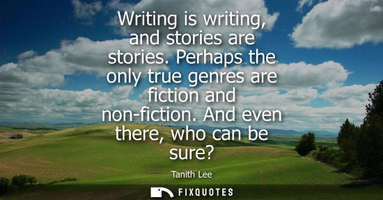Small: Writing is writing, and stories are stories. Perhaps the only true genres are fiction and non-fiction. 