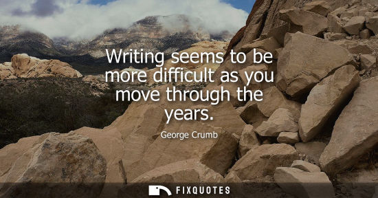 Small: Writing seems to be more difficult as you move through the years