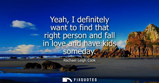 Small: Yeah, I definitely want to find that right person and fall in love and have kids someday