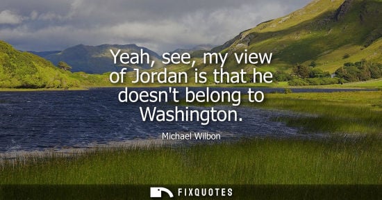 Small: Yeah, see, my view of Jordan is that he doesnt belong to Washington