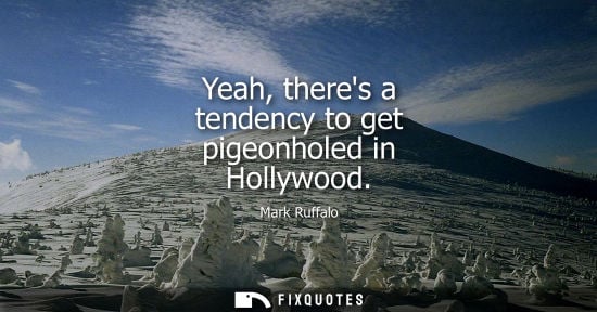 Small: Yeah, theres a tendency to get pigeonholed in Hollywood