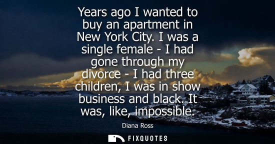 Small: Years ago I wanted to buy an apartment in New York City. I was a single female - I had gone through my 