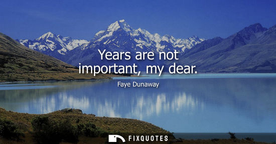 Small: Years are not important, my dear