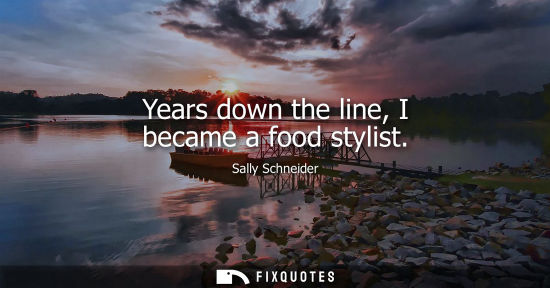 Small: Years down the line, I became a food stylist