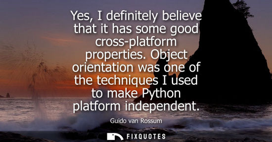 Small: Yes, I definitely believe that it has some good cross-platform properties. Object orientation was one of the t