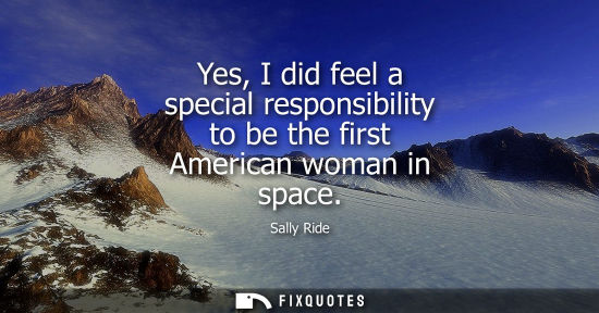 Small: Yes, I did feel a special responsibility to be the first American woman in space