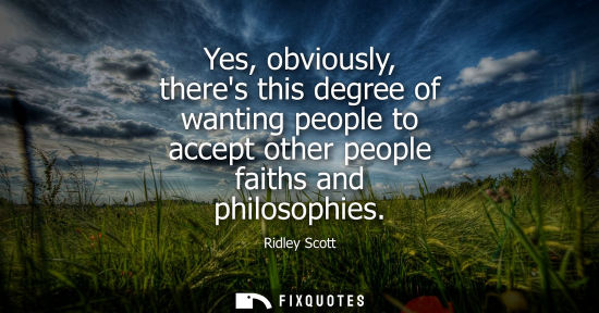 Small: Yes, obviously, theres this degree of wanting people to accept other people faiths and philosophies