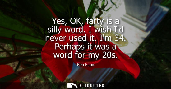 Small: Yes, OK, farty is a silly word. I wish Id never used it. Im 34. Perhaps it was a word for my 20s