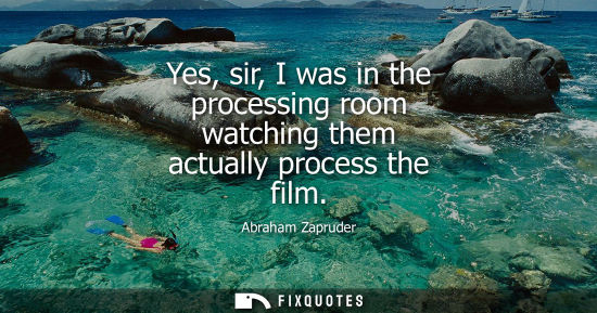 Small: Yes, sir, I was in the processing room watching them actually process the film