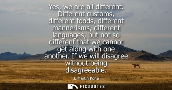 Small: Yes, we are all different. Different customs, different foods, different mannerisms, different languages, but 