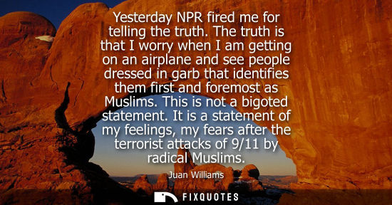 Small: Yesterday NPR fired me for telling the truth. The truth is that I worry when I am getting on an airplane and s