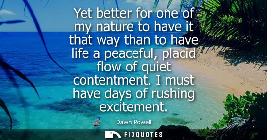 Small: Yet better for one of my nature to have it that way than to have life a peaceful, placid flow of quiet 