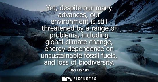 Small: Yet, despite our many advances, our environment is still threatened by a range of problems, including g