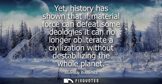 Small: Yet, history has shown that if material force can defeat some ideologies it can no longer obliterate a civiliz