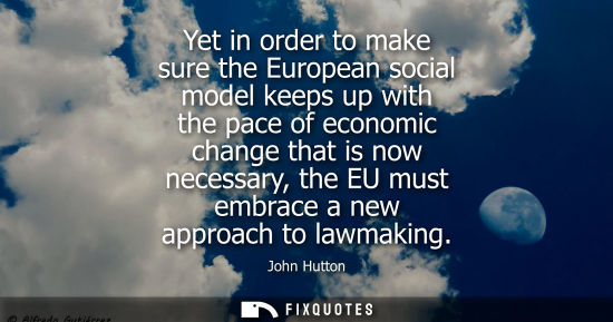 Small: Yet in order to make sure the European social model keeps up with the pace of economic change that is now nece