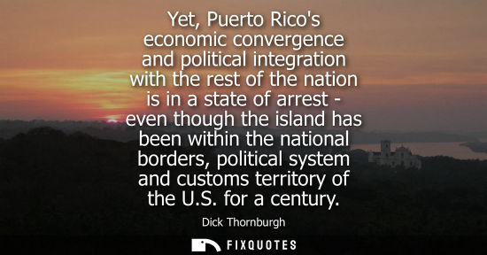 Small: Yet, Puerto Ricos economic convergence and political integration with the rest of the nation is in a st