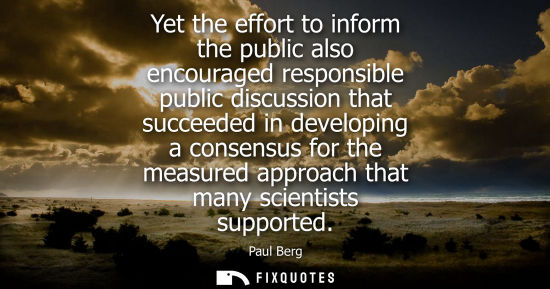 Small: Yet the effort to inform the public also encouraged responsible public discussion that succeeded in dev