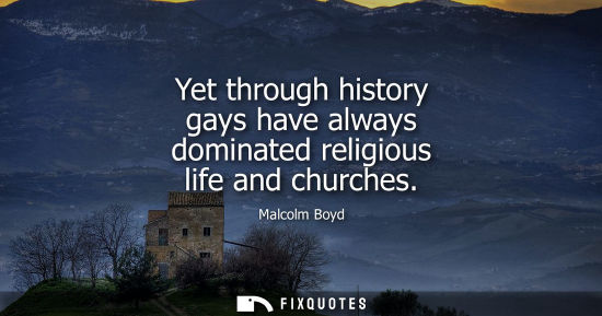 Small: Yet through history gays have always dominated religious life and churches