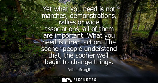 Small: Yet what you need is not marches, demonstrations, rallies or wide associations, all of them are importa
