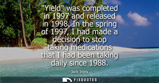 Small: Yield was completed in 1997 and released in 1998. In the spring of 1997, I had made a decision to stop 