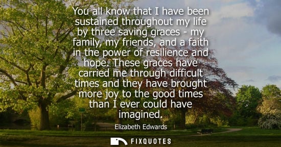 Small: You all know that I have been sustained throughout my life by three saving graces - my family, my frien