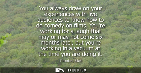 Small: You always draw on your experiences with live audiences to know how to do comedy on films. Youre workin