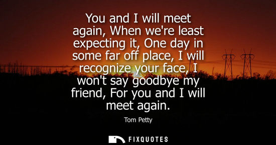 Small: You and I will meet again, When were least expecting it, One day in some far off place, I will recogniz