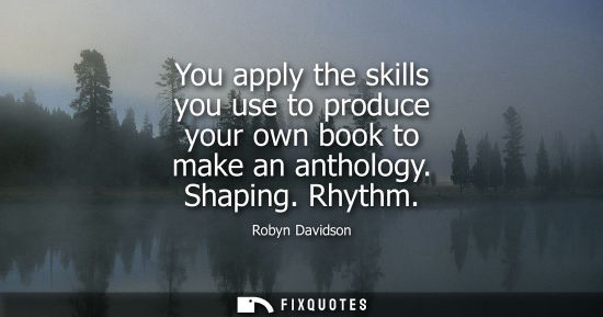 Small: You apply the skills you use to produce your own book to make an anthology. Shaping. Rhythm