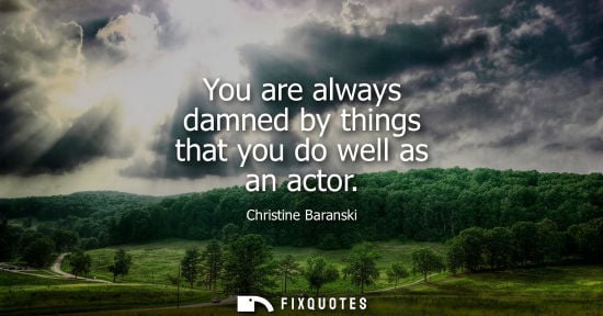 Small: You are always damned by things that you do well as an actor