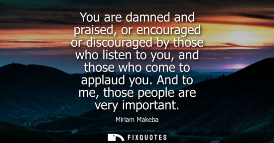 Small: You are damned and praised, or encouraged or discouraged by those who listen to you, and those who come to app