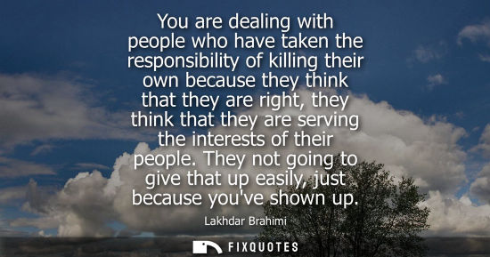 Small: You are dealing with people who have taken the responsibility of killing their own because they think that the