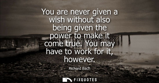 Small: You are never given a wish without also being given the power to make it come true. You may have to wor