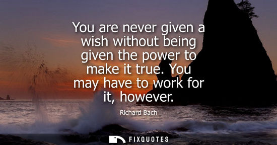 Small: You are never given a wish without being given the power to make it true. You may have to work for it, 