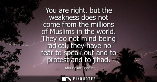 Small: You are right, but the weakness does not come from the millions of Muslims in the world. They do not mind bein