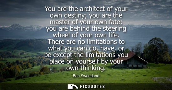 Small: You are the architect of your own destiny you are the master of your own fate you are behind the steeri