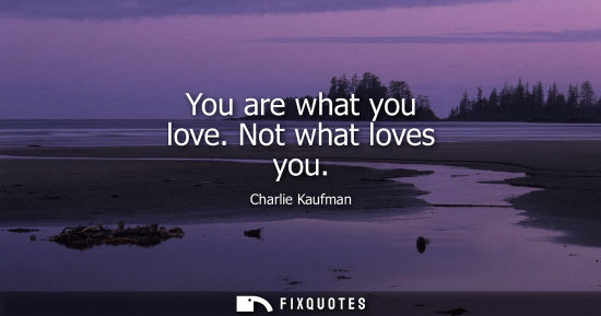 Small: You are what you love. Not what loves you