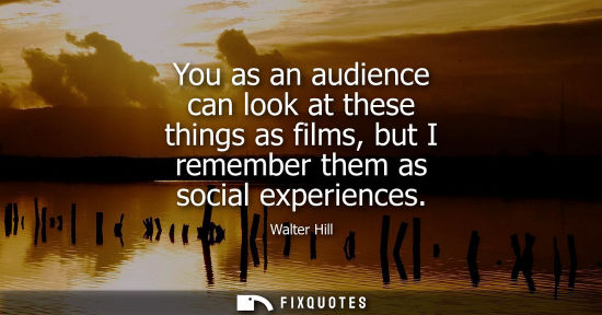 Small: You as an audience can look at these things as films, but I remember them as social experiences