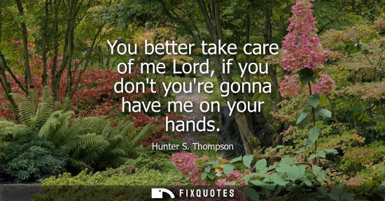 Small: You better take care of me Lord, if you dont youre gonna have me on your hands