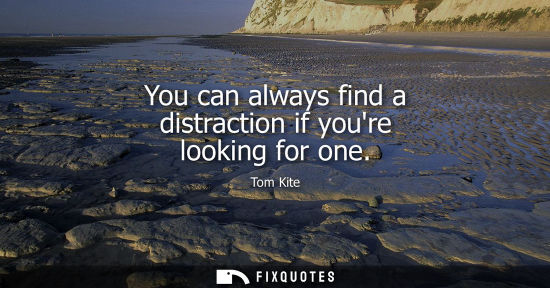 Small: You can always find a distraction if youre looking for one