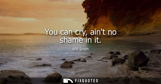 Small: You can cry, aint no shame in it