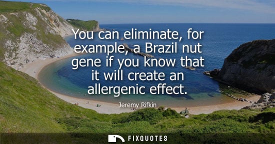 Small: You can eliminate, for example, a Brazil nut gene if you know that it will create an allergenic effect