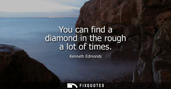 Small: You can find a diamond in the rough a lot of times