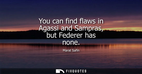 Small: You can find flaws in Agassi and Sampras, but Federer has none